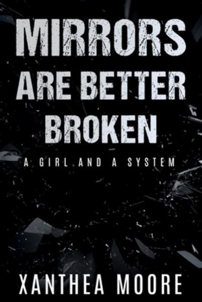 Cover for Xanthea Moore · Mirrors Are Better Broken: A Girl and A System (Paperback Book) (2021)