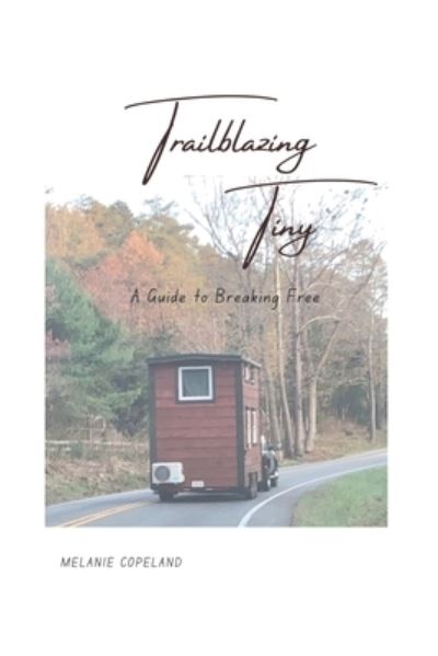 Cover for Melanie Ann Copeland · Trailblazing Tiny: A Guide to Breaking Free (Paperback Book) (2021)