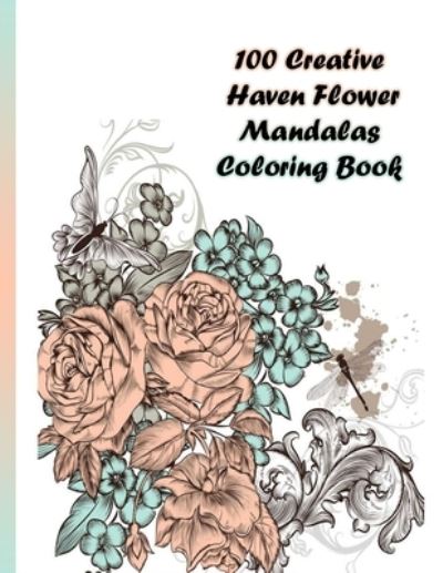 Cover for Sketch Books · 100 Creative Haven Flower Mandalas Coloring Book (Paperback Book) (2021)