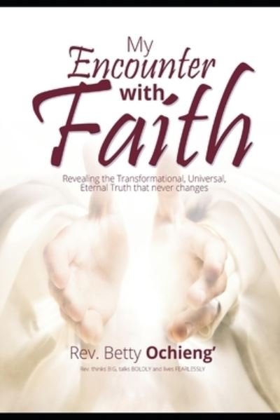 Cover for Ochieng' Rev. Betty Ochieng' · MY ENCOUNTER WITH FAITH: Revealing the Transformational, Universal, Eternal Truth that never changes (Pocketbok) (2021)