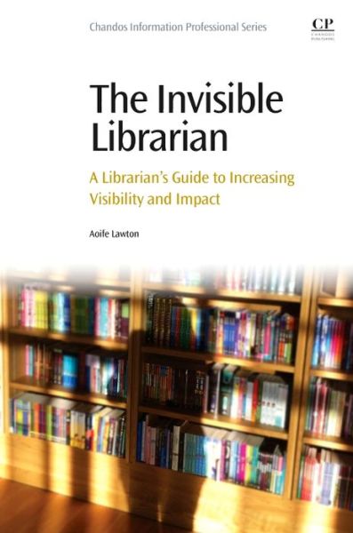 Cover for Lawton, Aoife (Systems Librarian, Health Service Executive Regional Library &amp; Information Service,Dr. Steevens' Hospital, Dublin, Ireland) · The Invisible Librarian: A Librarian's Guide to Increasing Visibility and Impact (Paperback Book) (2015)