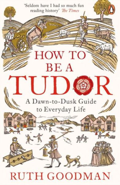 How to be a Tudor: A Dawn-to-Dusk Guide to Everyday Life - Ruth Goodman - Livros - Penguin Books Ltd - 9780241973714 - 7 de julho de 2016