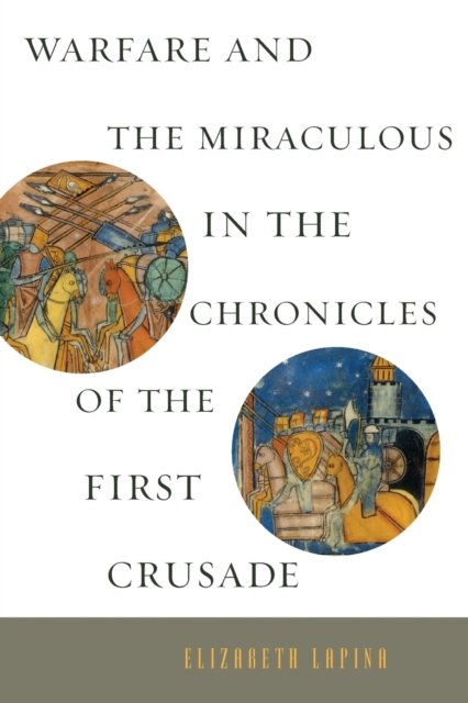 Cover for Lapina, Elizabeth (Assistant Professor, University of Wisconsin-Madison) · Warfare and the Miraculous in the Chronicles of the First Crusade (Pocketbok) (2017)