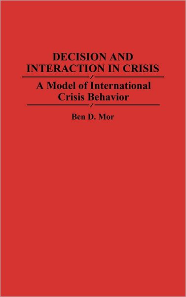 Cover for Ben Mor · Decision and Interaction in Crisis: A Model of International Crisis Behavior (Hardcover Book) [1st edition] (1993)