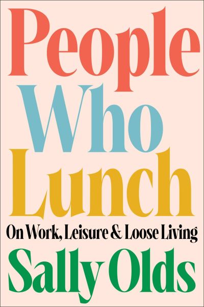 Cover for Sally Olds · People Who Lunch: On Work, Leisure, and Loose Living (Hardcover Book) (2024)