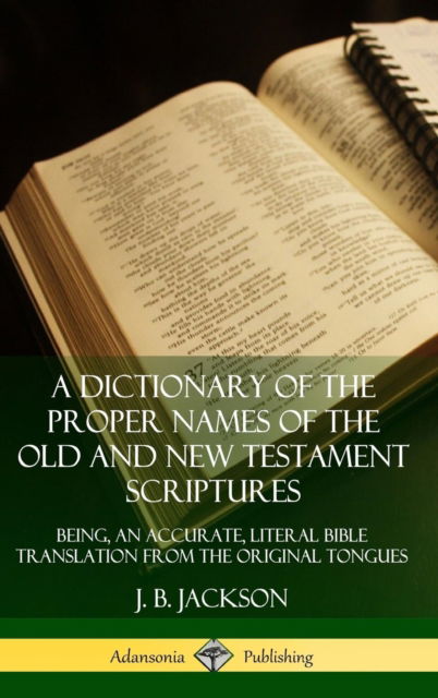 Cover for J. B. Jackson · A Dictionary of the Proper Names of the Old and New Testament Scriptures: Being, an Accurate, Literal Bible Translation from the Original Tongues (Hardcover) (Hardcover bog) (2019)