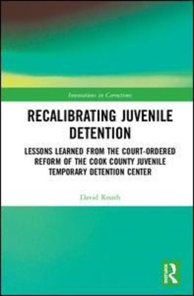Cover for David W. Roush · Recalibrating Juvenile Detention: Lessons Learned from the Court-Ordered Reform of the Cook County Juvenile Temporary Detention Center - Innovations in Corrections (Hardcover Book) (2019)