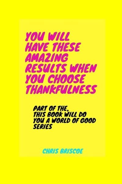 Cover for Chris Briscoe · You Will Have These Amazing Results When You Choose Thankfulness (Paperback Book) (2020)