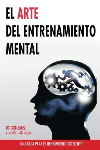 Cover for Dc Gonzalez · El Arte Del Entrenamiento Mental: Una Guia Para El Rendimiento Excelente (Pocketbok) [Spanish edition] (2014)