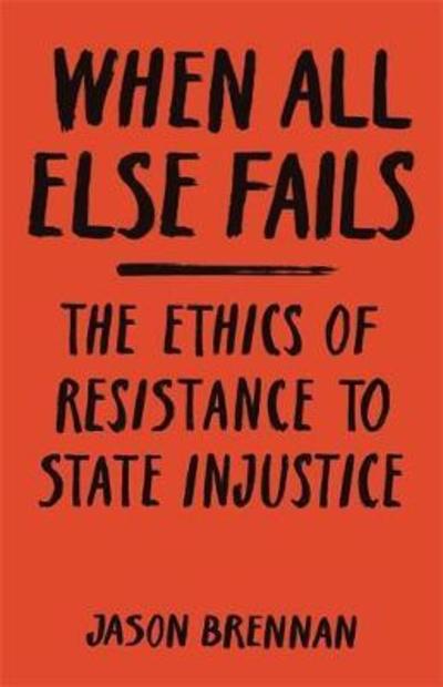 Cover for Jason Brennan · When All Else Fails: The Ethics of Resistance to State Injustice (Hardcover Book) (2018)