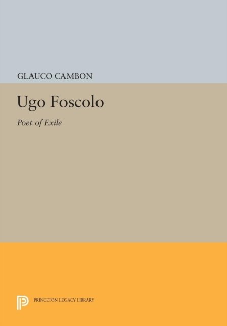 Cover for Glauco Cambon · Ugo Foscolo: Poet of Exile - Princeton Legacy Library (Paperback Bog) (2014)