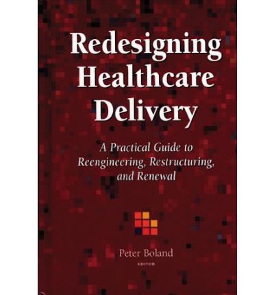 Cover for Boland · Redesigning Healthcare Delivery: A Practical Guide Guide to Reengineering, Restructuring &amp; Renewal: A Practical Guide to Reengineering, Restructuring, &amp; Renewal (Hardcover Book) (1995)