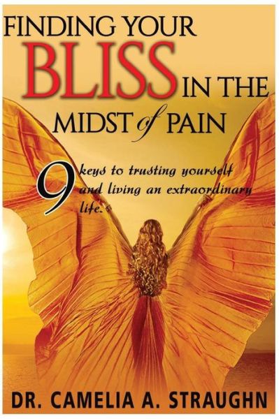 Finding Your Bliss in the Midst of Pain : The 9 Keys To Trusting Yourself and Living and Extraordinary Life - Dr. Camelia A. Straughn - Książki - Rising Star - 9780997360714 - 5 sierpnia 2016