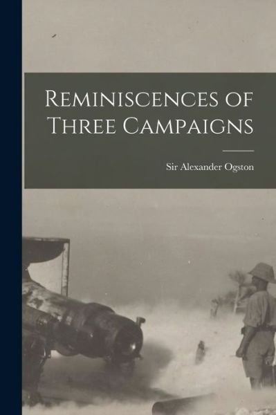 Cover for Sir Alexander Ogston · Reminiscences of Three Campaigns [microform] (Paperback Bog) (2021)