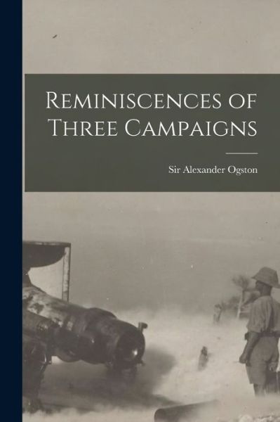 Cover for Sir Alexander Ogston · Reminiscences of Three Campaigns [microform] (Paperback Book) (2021)