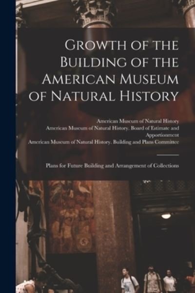 Cover for American Museum of Natural History · Growth of the Building of the American Museum of Natural History: Plans for Future Building and Arrangement of Collections (Paperback Bog) (2021)