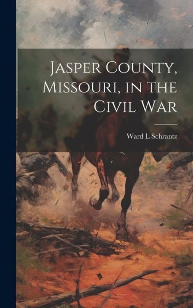 Cover for Ward L. Schrantz · Jasper County, Missouri, in the Civil War (Book) (2023)