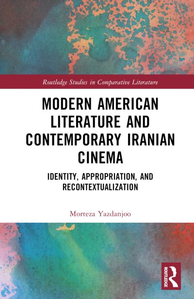 Cover for Morteza Yazdanjoo · Modern American Literature and Contemporary Iranian Cinema: Identity, Appropriation, and Recontextualization - Routledge Studies in Comparative Literature (Hardcover Book) (2022)