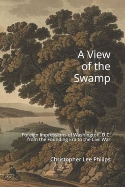 A View of the Swamp: Foreign Impressions of Washington, D.C. from the Founding Era to the Civil War - Isaac Weld - Bøger - Independently Published - 9781096640714 - 19. juni 2020