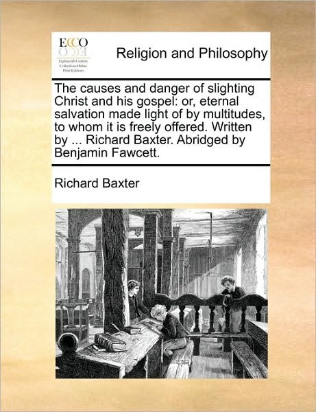 Cover for Richard Baxter · The Causes and Danger of Slighting Christ and His Gospel: Or, Eternal Salvation Made Light of by Multitudes, to Whom It is Freely Offered. Written by ... (Taschenbuch) (2010)
