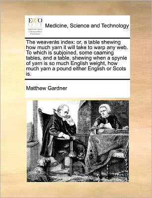 Cover for Matthew Gardner · The Weaveras Index: Or, a Table Shewing How Much Yarn It Will Take to Warp Any Web. to Which is Subjoined, Some Caaming Tables, and a Tabl (Paperback Book) (2010)