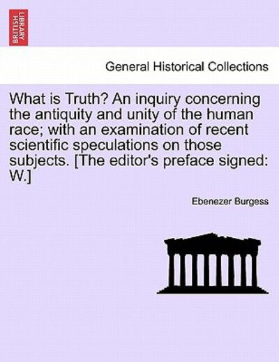 Cover for Ebenezer Burgess · What is Truth? an Inquiry Concerning the Antiquity and Unity of the Human Race; with an Examination of Recent Scientific Speculations on Those Subject (Paperback Book) (2011)