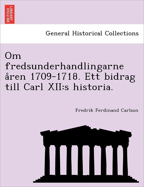 Cover for Fredrik Ferdinand Carlson · Om Fredsunderhandlingarne Aren 1709-1718. Ett Bidrag Till Carl Xii: S Historia. (Paperback Book) [Norwegian edition] (2011)