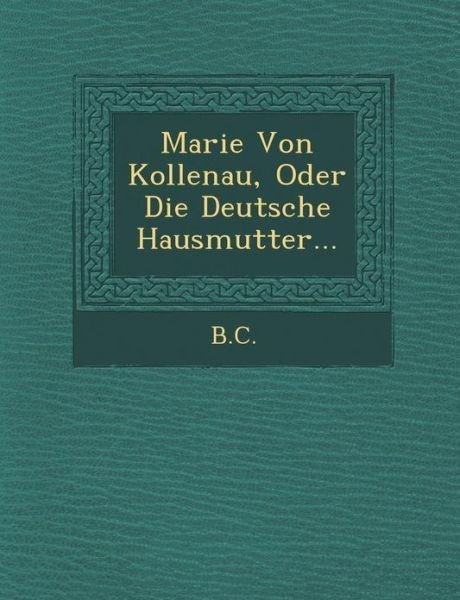 Cover for B C · Marie Von Kollenau, Oder Die Deutsche Hausmutter... (Paperback Book) (2012)