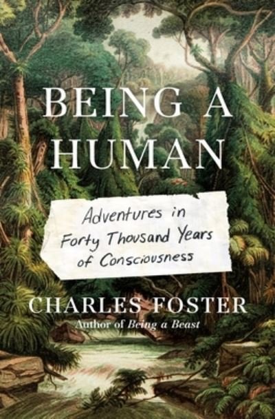 Cover for Charles Foster · Being a Human: Adventures in Forty Thousand Years of Consciousness (Hardcover Book) (2021)
