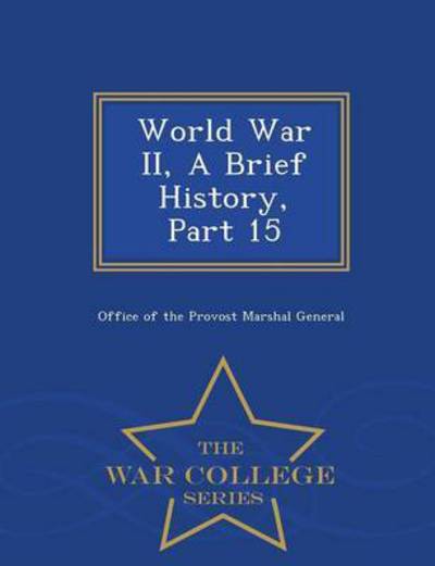 World War Ii, a Brief History, Part 15 - War College Series - Office of the Provost Marshal General - Books - War College Series - 9781298473714 - February 23, 2015