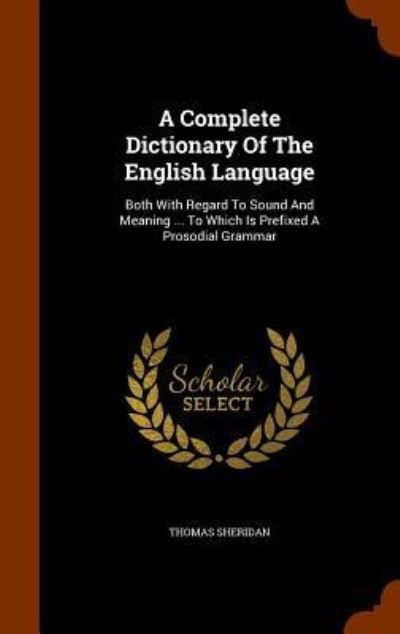 Cover for Thomas Sheridan · A Complete Dictionary Of The English Language Both With Regard To Sound And Meaning ... To Which Is Prefixed A Prosodial Grammar (Inbunden Bok) (2015)