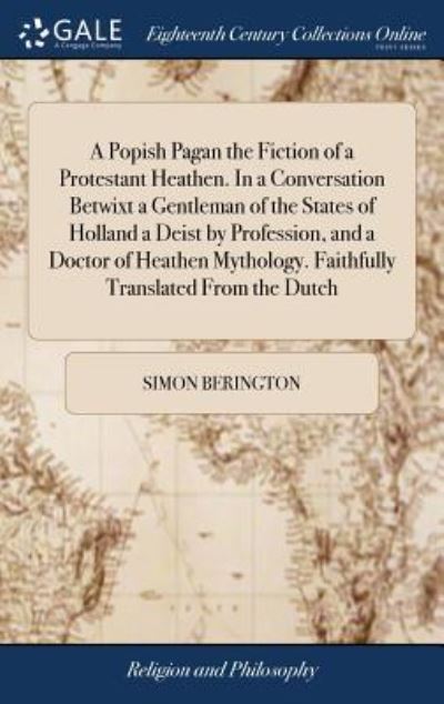 Cover for Simon Berington · A Popish Pagan the Fiction of a Protestant Heathen. in a Conversation Betwixt a Gentleman of the States of Holland a Deist by Profession, and a Doctor of Heathen Mythology. Faithfully Translated from the Dutch (Hardcover Book) (2018)