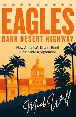 Cover for Mick Wall · Eagles - Dark Desert Highway: How America’s Dream Band Turned into a Nightmare (Paperback Book) (2023)