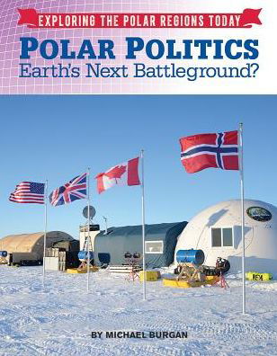 Cover for Michael Burgan · Polar Politics: Earth's Next Battlegrounds? - Exploring the Polar Regions Today (Inbunden Bok) (2017)