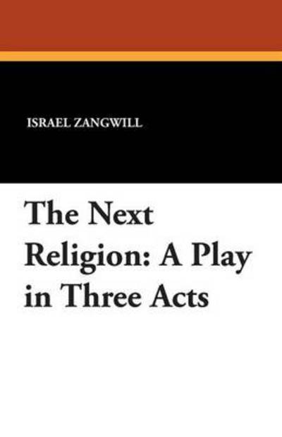 The Next Religion: a Play in Three Acts - Israel Zangwill - Books - Wildside Press - 9781434415714 - August 16, 2024