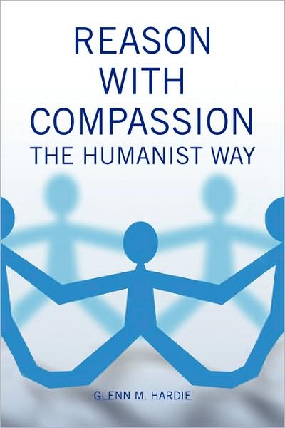 Reason with Compassion: The Humanist Way - Glenn M Hardie - Books - Xlibris - 9781436367714 - December 1, 2009