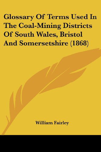 Cover for William Fairley · Glossary of Terms Used in the Coal-mining Districts of South Wales, Bristol and Somersetshire (1868) (Paperback Book) (2008)