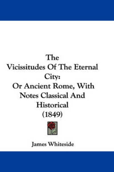 Cover for James Whiteside · The Vicissitudes of the Eternal City: or Ancient Rome, with Notes Classical and Historical (1849) (Paperback Book) (2008)