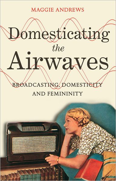 Cover for Andrews, Dr Maggie (Maggie Andrews, King Alfred's College, UK) · Domesticating the Airwaves: Broadcasting, Domesticity and Femininity (Hardcover Book) (2012)