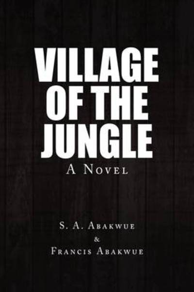 Village of the Jungle - S a Abakwue & Francis Abakwue, a Abakwue & Francis Abakwue - Livros - Xlibris Corporation - 9781441543714 - 14 de agosto de 2009