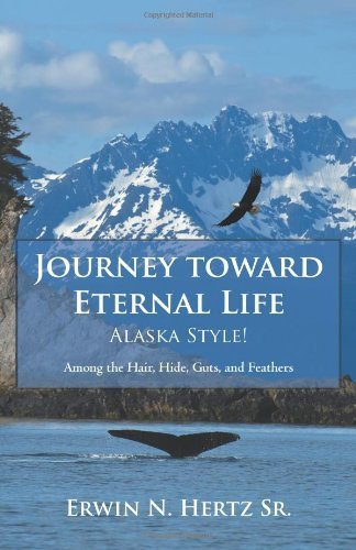 Cover for Erwin N. Hertz Sr · Journey Toward Eternal Life-alaska Style!: Among the Hair, Hide, Guts, and Feathers (Pocketbok) (2012)