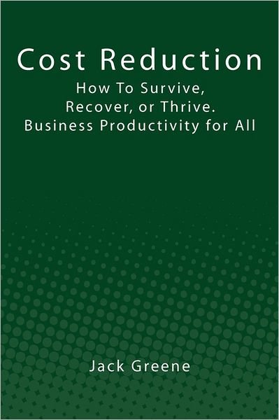 Cover for Jack Greene · Cost Reduction: How to Survive, Recover, or Thrive. Business Productivity for All (Paperback Book) (2011)