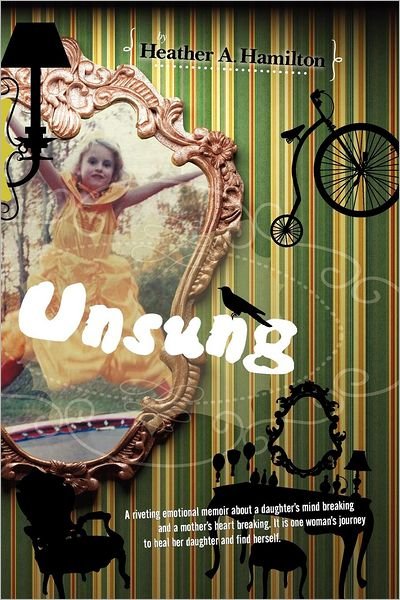 Cover for Ms Heather a Hamilton · Unsung: a Riveting Emotional Memoir About a Daughter's Mind Breaking and a Mother's Heart Breaking. It is One Woman's Journey (Paperback Bog) (2012)