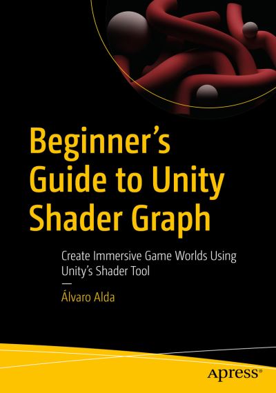 Beginner's Guide to Unity Shader Graph: Create Immersive Game Worlds Using Unity’s Shader Tool - Alvaro Alda - Books - APress - 9781484296714 - September 16, 2023