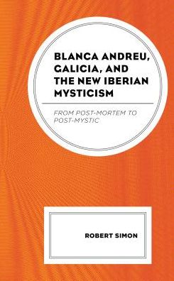 Cover for Robert Simon · Blanca Andreu, Galicia, and the New Iberian Mysticism: From Post-Mortem to Post-Mystic (Hardcover Book) (2019)
