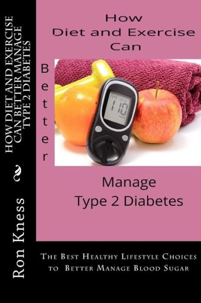 Cover for Mr Ron Kness · How Diet and Exercise Can Better Manage Type 2 Diabetes: the Best Healthy Lifestyle Choices to Better Manage Blood Sugar (Paperback Book) (2015)
