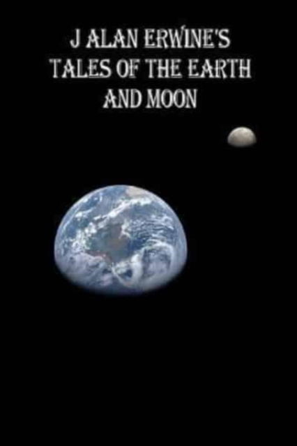 Cover for J Alan Erwine · J Alan Erwine's Tales of the Earth and Moon (Paperback Book) (2016)