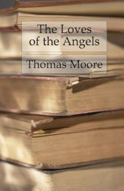 The Loves of the Angels - Thomas Moore - Böcker - Createspace Independent Publishing Platf - 9781539145714 - 28 september 2016