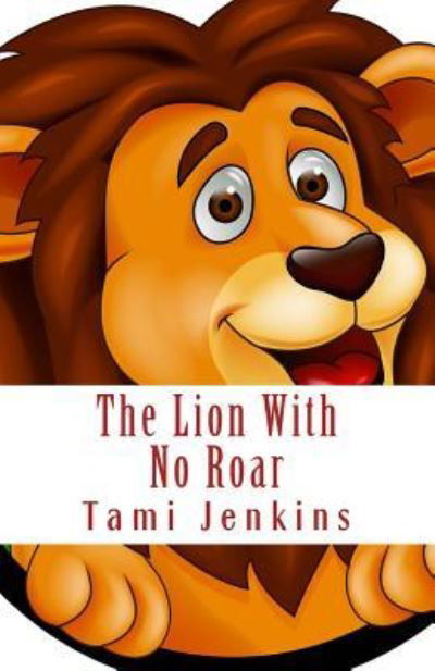 The Lion with No Roar - Tami Jenkins - Livres - Createspace Independent Publishing Platf - 9781539835714 - 5 novembre 2016