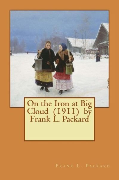 On the Iron at Big Cloud (1911) by Frank L. Packard - Frank L Packard - Books - Createspace Independent Publishing Platf - 9781541009714 - December 9, 2016